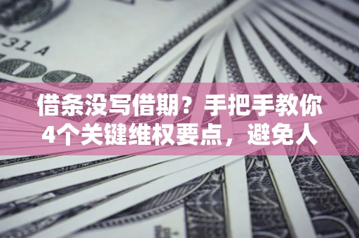 武汉借条没写借期？手把手教你4个关键维权要点，避免人财两空