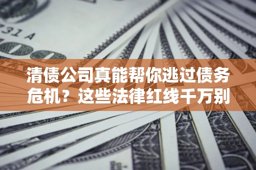武汉清债公司真能帮你逃过债务危机？这些法律红线千万别踩