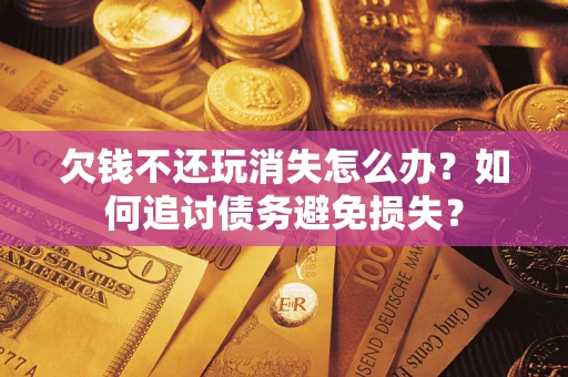 武汉欠钱不还玩消失怎么办？如何追讨债务避免损失？
