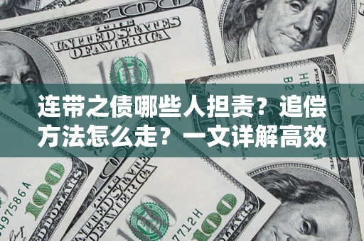 武汉连带之债哪些人担责？追偿方法怎么走？一文详解高效维权流程