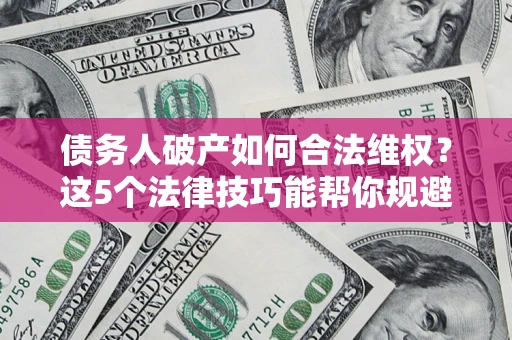 武汉债务人破产如何合法维权？这5个法律技巧能帮你规避风险