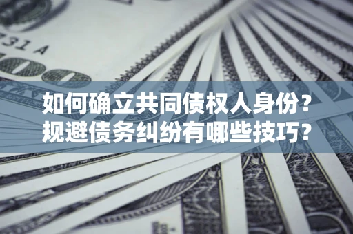 武汉如何确立共同债权人身份？规避债务纠纷有哪些技巧？