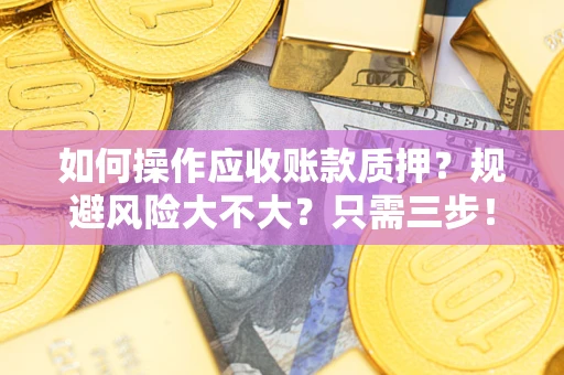 武汉如何操作应收账款质押？规避风险大不大？只需三步！