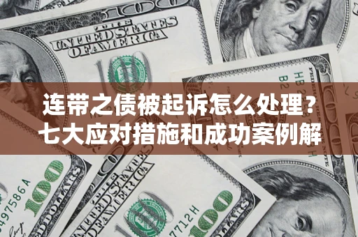 武汉连带之债被起诉怎么处理？七大应对措施和成功案例解析