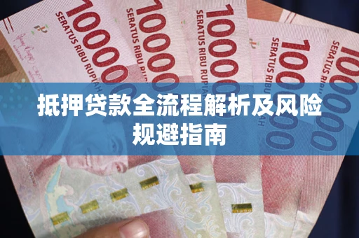武汉抵押贷款全流程解析及风险规避指南