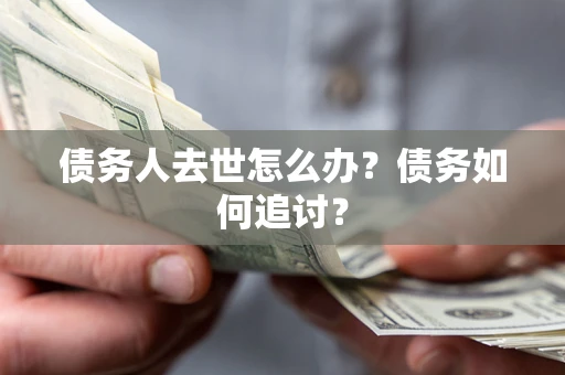 武汉债务人去世怎么办？债务如何追讨？
