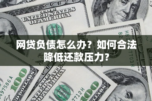 武汉网贷负债怎么办？如何合法降低还款压力？