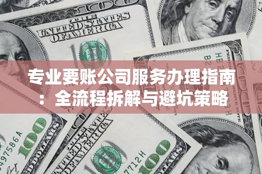武汉专业要账公司服务办理指南：全流程拆解与避坑策略