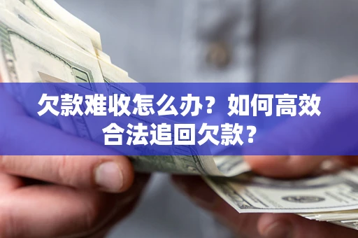 武汉欠款难收怎么办？如何高效合法追回欠款？