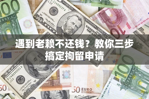 武汉遇到老赖不还钱？教你三步搞定拘留申请