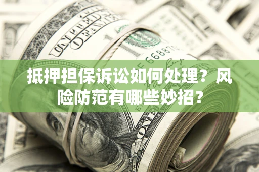 武汉抵押担保诉讼如何处理？风险防范有哪些妙招？