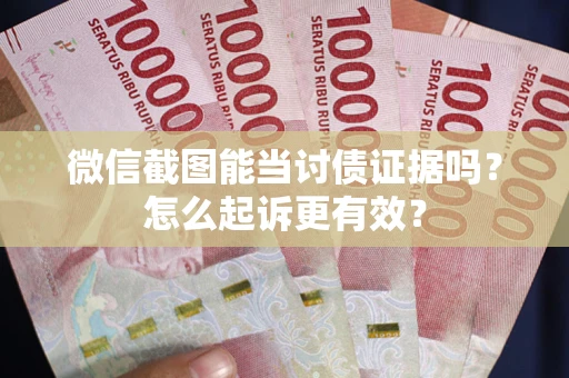 武汉微信截图能当讨债证据吗？怎么起诉更有效？