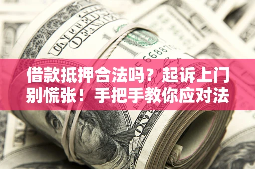 武汉借款抵押合法吗？起诉上门别慌张！手把手教你应对法律程序