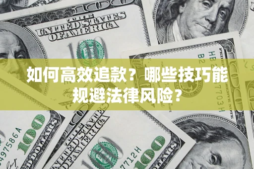 武汉如何高效追款？哪些技巧能规避法律风险？