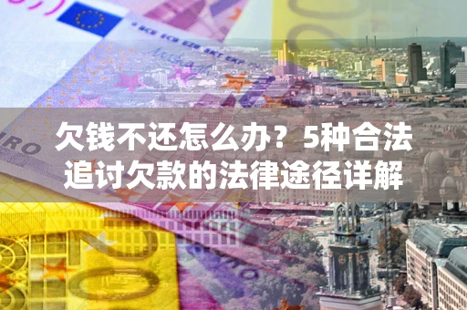 武汉欠钱不还怎么办？5种合法追讨欠款的法律途径详解