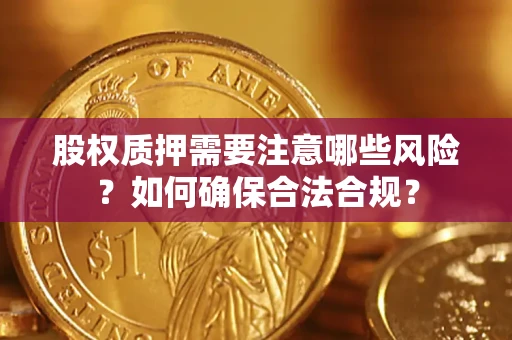 武汉股权质押需要注意哪些风险？如何确保合法合规？