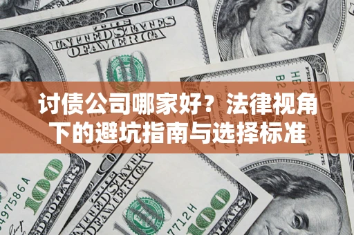 武汉讨债公司哪家好？法律视角下的避坑指南与选择标准