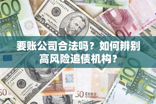 武汉要账公司合法吗？如何辨别高风险追债机构？