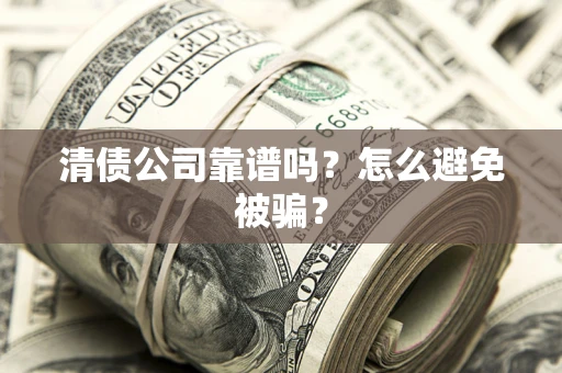 武汉清债公司靠谱吗？怎么避免被骗？