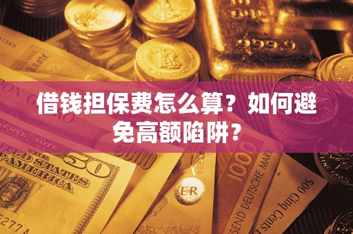 武汉借钱担保费怎么算？如何避免高额陷阱？