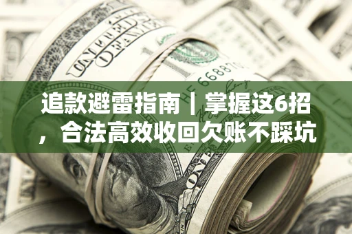 武汉追款避雷指南｜掌握这6招，合法高效收回欠账不踩坑