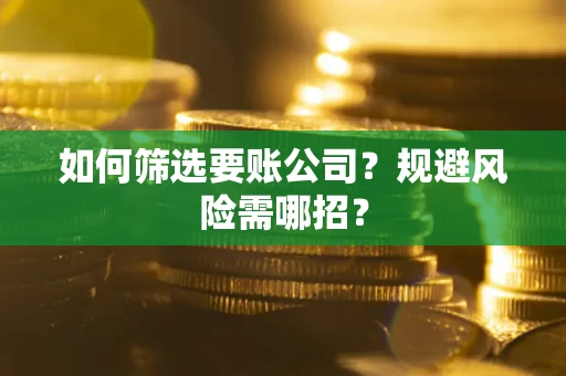 武汉如何筛选要账公司？规避风险需哪招？