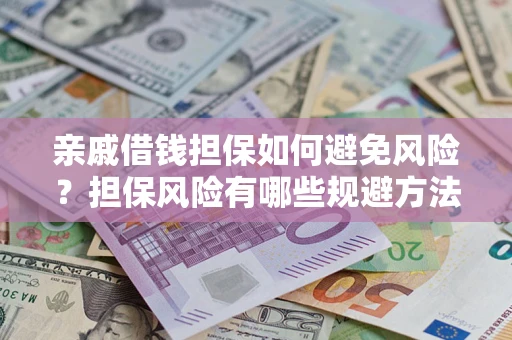 武汉亲戚借钱担保如何避免风险？担保风险有哪些规避方法？