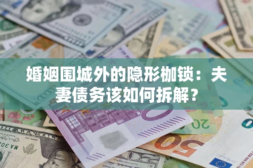 武汉婚姻围城外的隐形枷锁：夫妻债务该如何拆解？