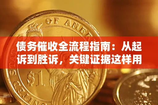 武汉债务催收全流程指南：从起诉到胜诉，关键证据这样用