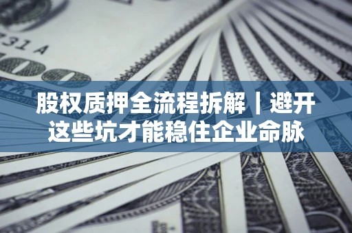 武汉股权质押全流程拆解｜避开这些坑才能稳住企业命脉