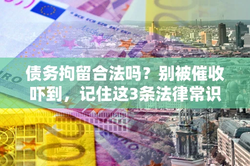 武汉债务拘留合法吗?别被催收吓到,记住这3条法律常识 武汉债务拘留合法吗?别被催收吓到,记住这3条法律常识