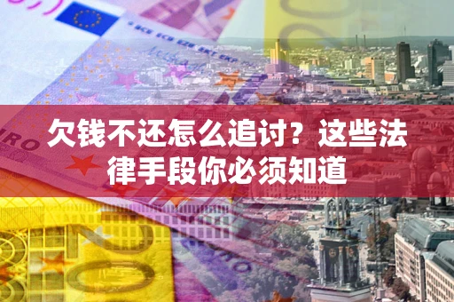 武汉欠钱不还怎么追讨？这些法律手段你必须知道