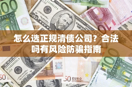 武汉怎么选正规清债公司？合法吗有风险防骗指南