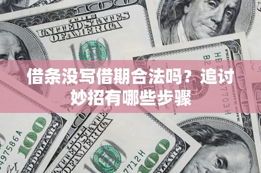 武汉借条没写借期合法吗？追讨妙招有哪些步骤