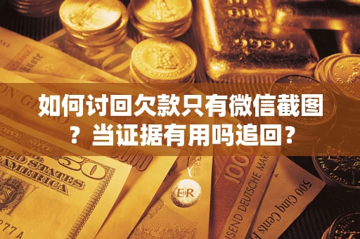 武汉如何讨回欠款只有微信截图？当证据有用吗追回？