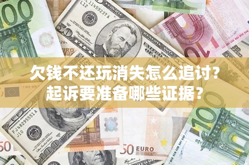 武汉欠钱不还玩消失怎么追讨？起诉要准备哪些证据？