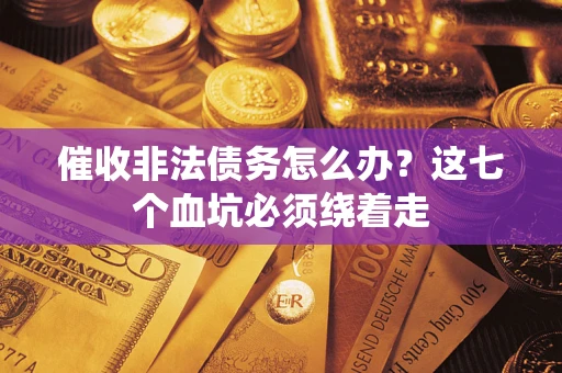 武汉催收非法债务怎么办？这七个血坑必须绕着走