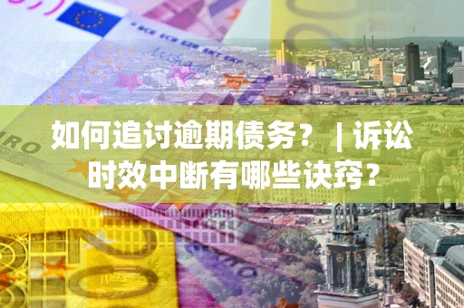 武汉如何追讨逾期债务？ | 诉讼时效中断有哪些诀窍？