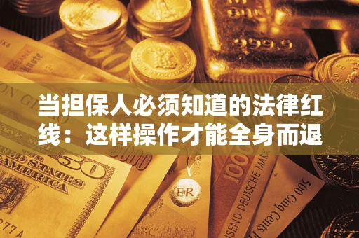 武汉当担保人必须知道的法律红线：这样操作才能全身而退
