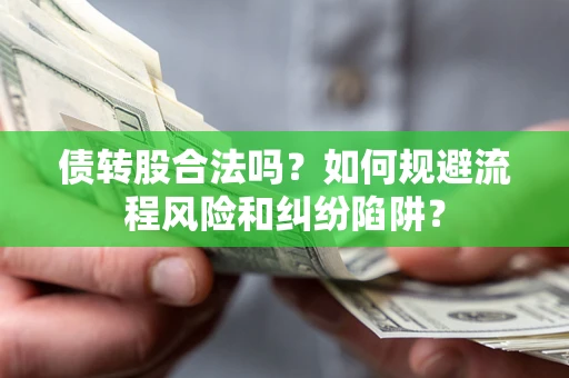 武汉债转股合法吗？如何规避流程风险和纠纷陷阱？