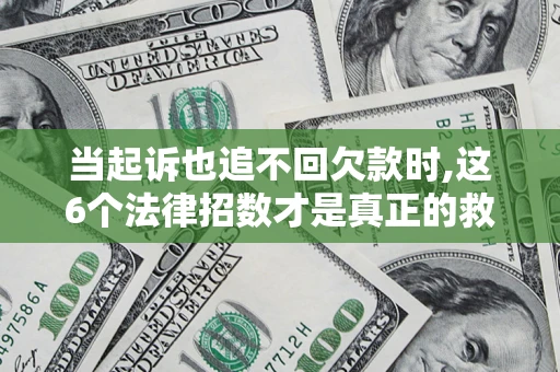 武汉当起诉也追不回欠款时,这6个法律招数才是真正的救命稻草