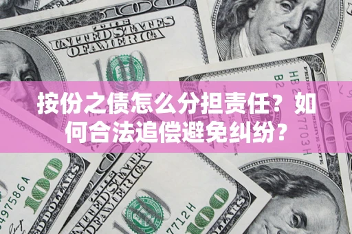 武汉按份之债怎么分担责任？如何合法追偿避免纠纷？