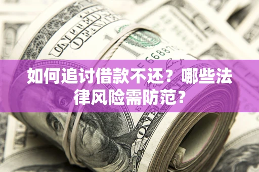 武汉如何追讨借款不还？哪些法律风险需防范？